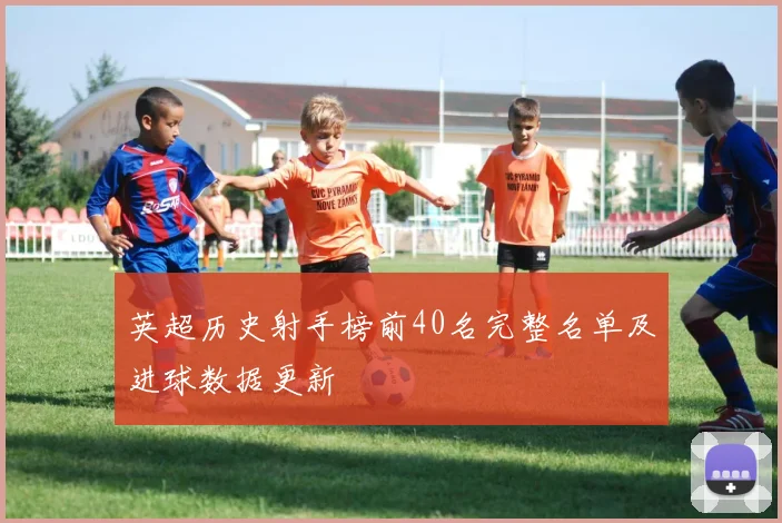 英超历史射手榜前40名完整名单及进球数据更新