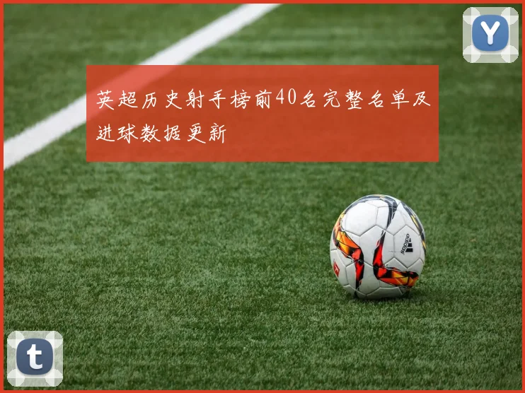 英超历史射手榜前40名完整名单及进球数据更新