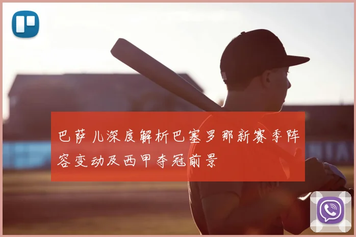 巴萨儿深度解析巴塞罗那新赛季阵容变动及西甲夺冠前景