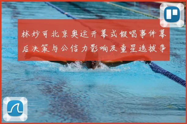 林妙可北京奥运开幕式假唱事件幕后决策与公信力影响及童星选拔争议分析